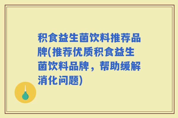 积食益生菌饮料推荐品牌(推荐优质积食益生菌饮料品牌，帮助缓解消化问题)