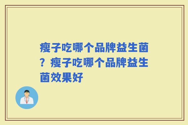 瘦子吃哪个品牌益生菌？瘦子吃哪个品牌益生菌效果好