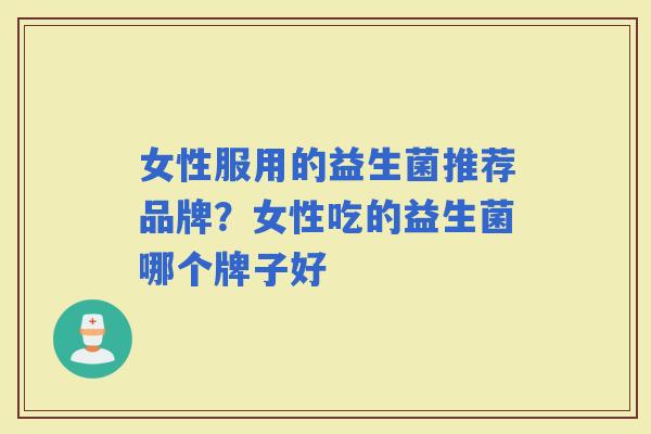 女性服用的益生菌推荐品牌？女性吃的益生菌哪个牌子好