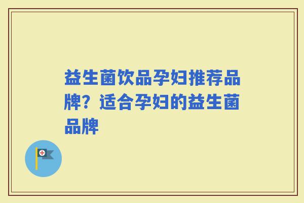 益生菌饮品孕妇推荐品牌？适合孕妇的益生菌品牌
