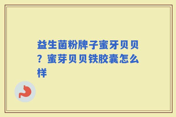 益生菌粉牌子蜜牙贝贝？蜜芽贝贝铁胶囊怎么样