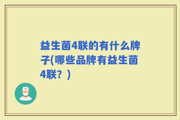 益生菌4联的有什么牌子(哪些品牌有益生菌4联？)
