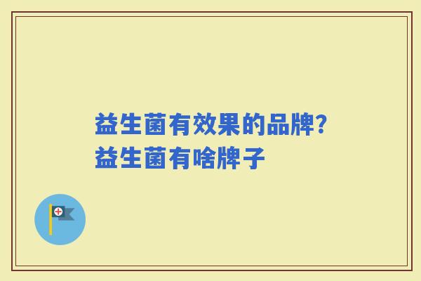益生菌有效果的品牌？益生菌有啥牌子