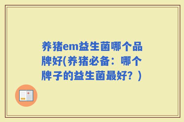 养猪em益生菌哪个品牌好(养猪必备：哪个牌子的益生菌好？)