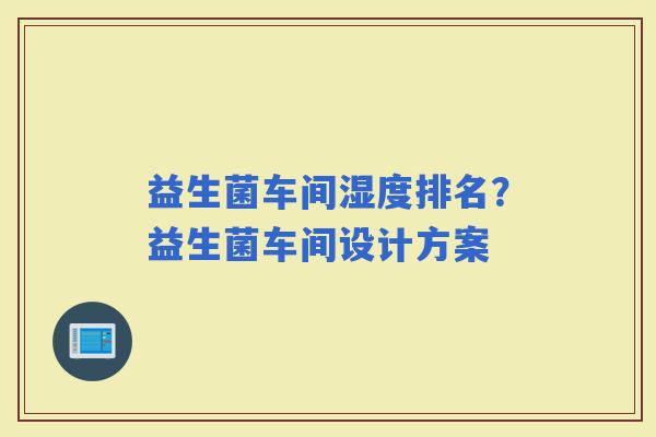 益生菌车间湿度排名？益生菌车间设计方案