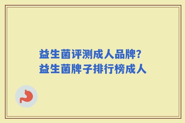 益生菌评测成人品牌？益生菌牌子排行榜成人