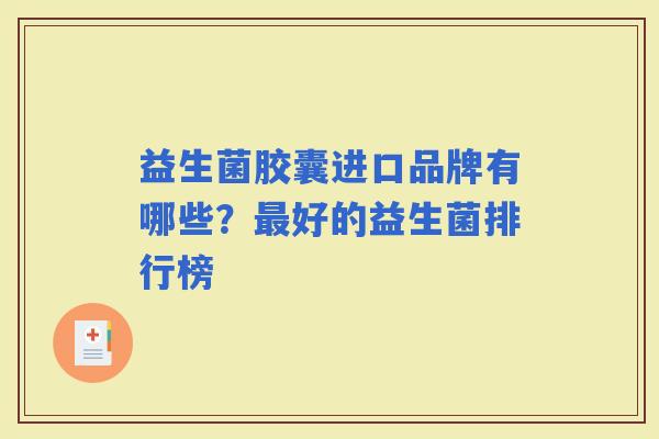 益生菌胶囊进口品牌有哪些？好的益生菌排行榜