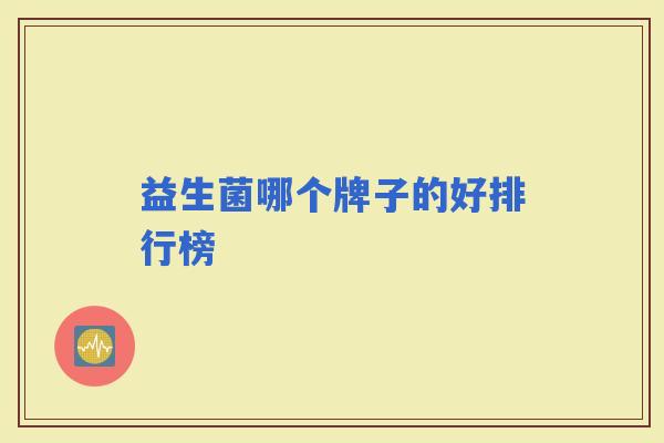 益生菌哪个牌子的好排行榜 益生菌哪个牌子的好排行榜