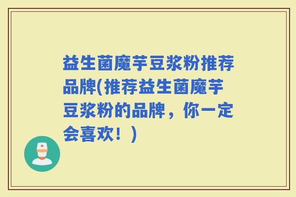 益生菌魔芋豆浆粉推荐品牌(推荐益生菌魔芋豆浆粉的品牌，你一定会喜欢！)