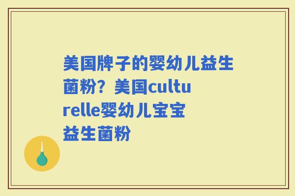 美国牌子的婴幼儿益生菌粉？美国culturelle婴幼儿宝宝益生菌粉