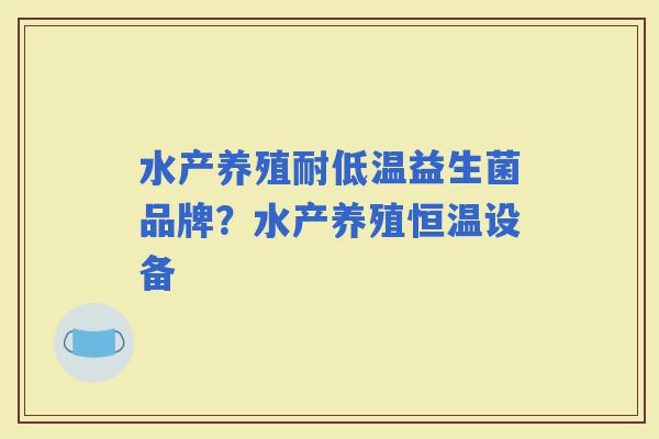 水产养殖耐低温益生菌品牌？水产养殖恒温设备