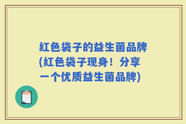 红色袋子的益生菌品牌(红色袋子现身！分享一个优质益生菌品牌)