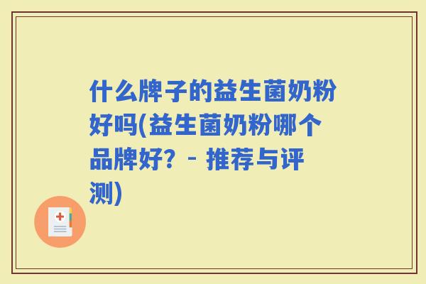 什么牌子的益生菌奶粉好吗(益生菌奶粉哪个品牌好?- 推荐与评测) 什么牌子的益生菌奶粉好吗(益生菌奶粉哪个品牌好?- 推荐与评测)
