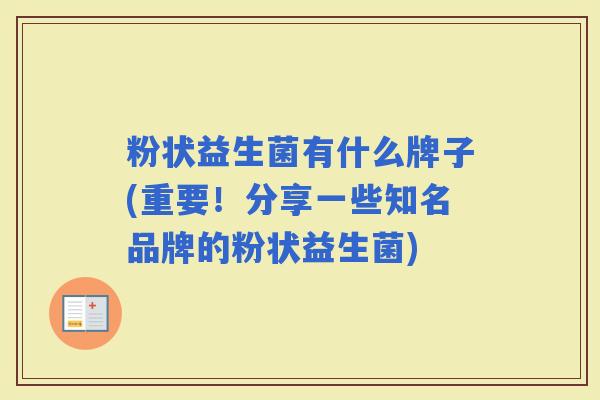 粉状益生菌有什么牌子(重要！分享一些知名品牌的粉状益生菌)
