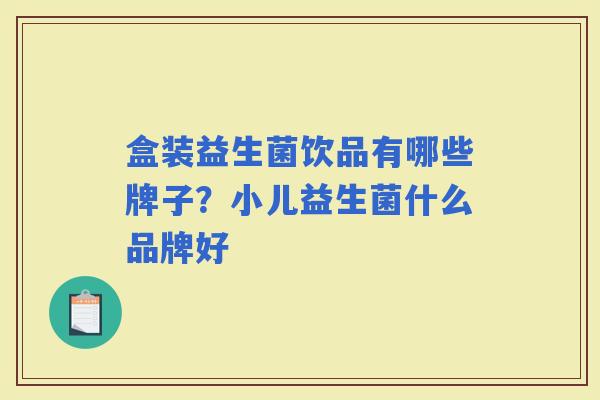 盒装益生菌饮品有哪些牌子？小儿益生菌什么品牌好