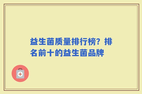 益生菌质量排行榜？排名前十的益生菌品牌