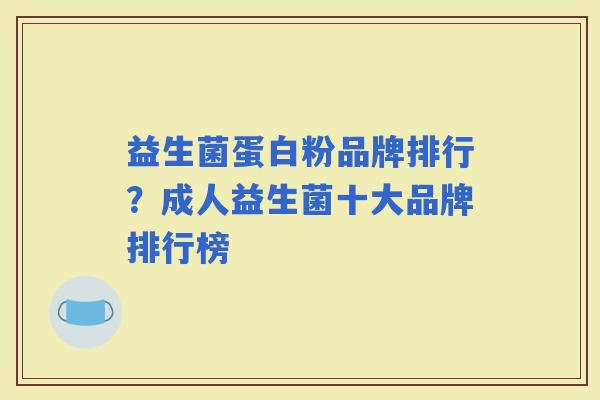 益生菌蛋白粉品牌排行?成人益生菌十大品牌排行榜 益生菌蛋白粉品牌排行?成人益生菌十大品牌排行榜