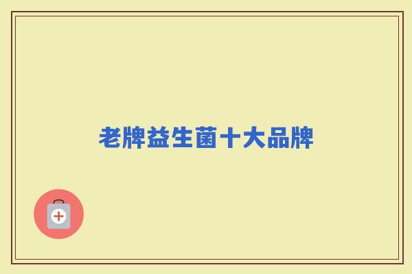 老牌益生菌十大品牌