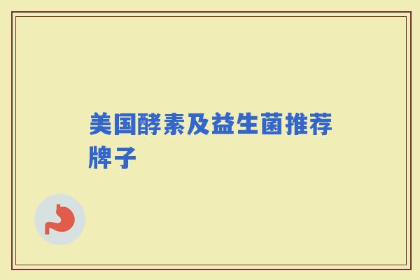 美国酵素及益生菌推荐牌子