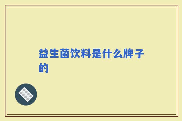 益生菌饮料是什么牌子的 益生菌饮料是什么牌子的