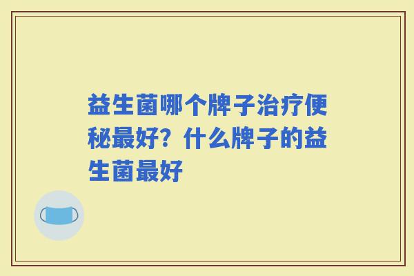 益生菌哪个牌子好？什么牌子的益生菌好