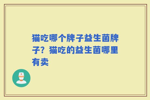 猫吃哪个牌子益生菌牌子？猫吃的益生菌哪里有卖