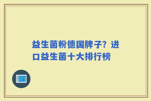 益生菌粉德国牌子?进口益生菌十大排行榜 益生菌粉德国牌子?进口益生菌十大排行榜