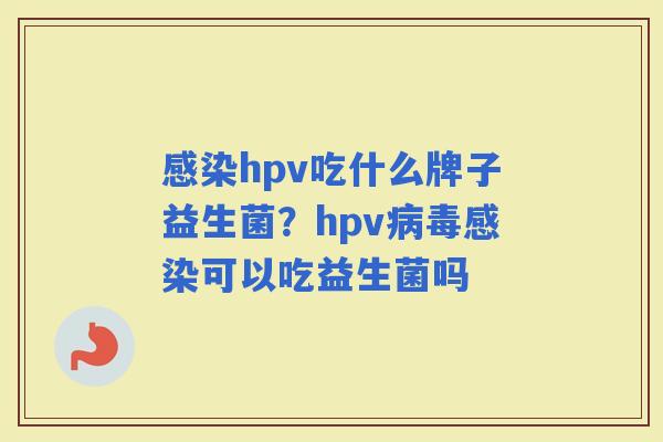 hpv吃什么牌子益生菌？hpv可以吃益生菌吗