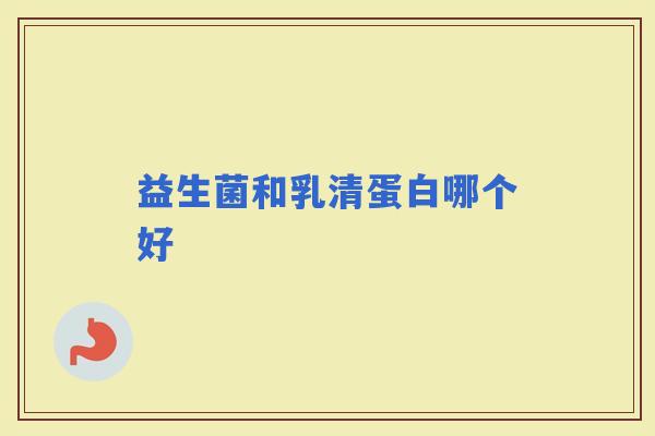 益生菌和乳清蛋白哪个好