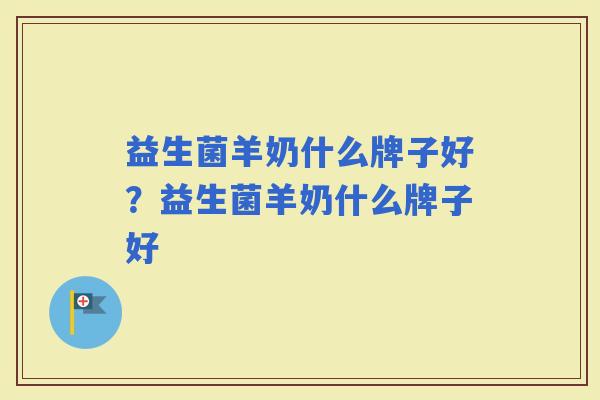 益生菌羊奶什么牌子好？益生菌羊奶什么牌子好