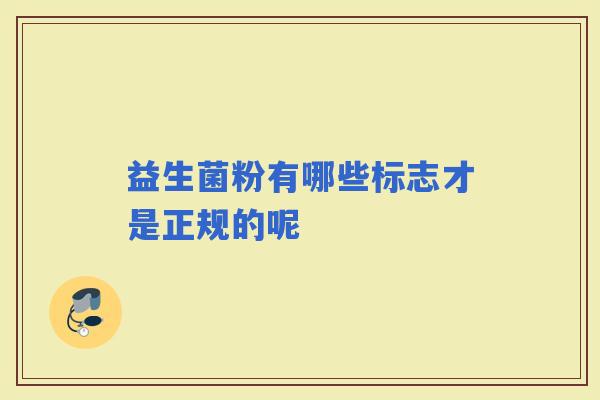 益生菌粉有哪些标志才是正规的呢 益生菌粉有哪些标志才是正规的呢