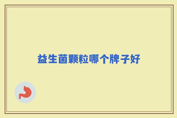 益生菌颗粒哪个牌子好 益生菌颗粒哪个牌子好