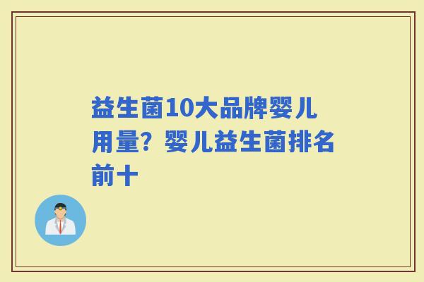 益生菌10大品牌婴儿用量?婴儿益生菌排名前十 益生菌10大品牌婴儿用量?婴儿益生菌排名前十