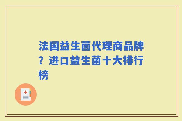法国益生菌代理商品牌？进口益生菌十大排行榜