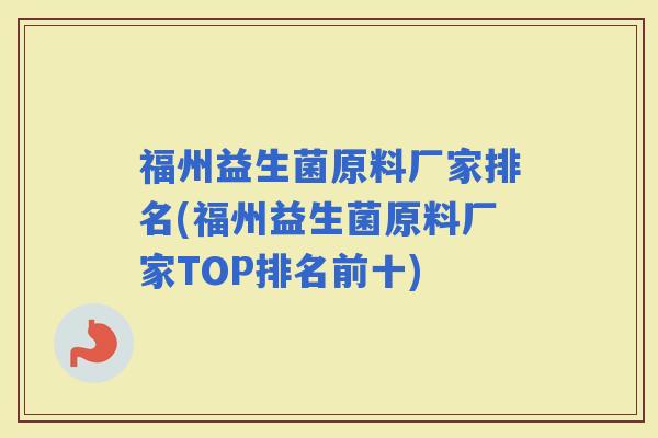福州益生菌原料厂家排名(福州益生菌原料厂家TOP排名前十) 福州益生菌原料厂家排名(福州益生菌原料厂家TOP排名前十)