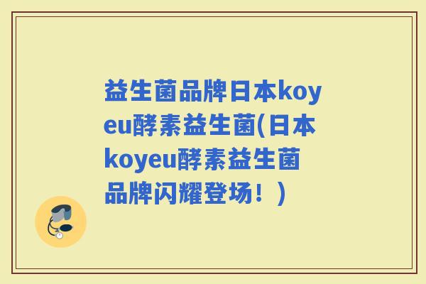 益生菌品牌日本koyeu酵素益生菌(日本koyeu酵素益生菌品牌闪耀登场！)