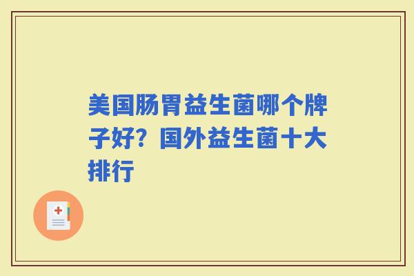 美国肠胃益生菌哪个牌子好？国外益生菌十大排行