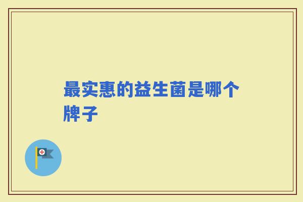 实惠的益生菌是哪个牌子 实惠的益生菌是哪个牌子