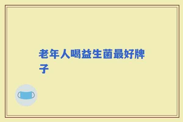 老年人喝益生菌好牌子