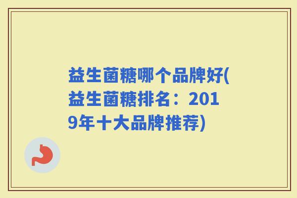 益生菌糖哪个品牌好(益生菌糖排名：2019年十大品牌推荐)