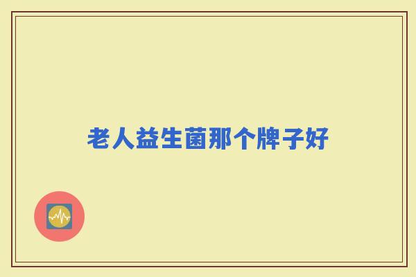 老人益生菌那个牌子好 老人益生菌那个牌子好