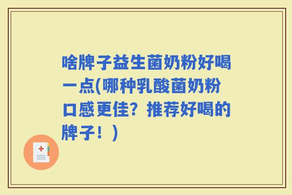 啥牌子益生菌奶粉好喝一点(哪种乳酸菌奶粉口感更佳？推荐好喝的牌子！)