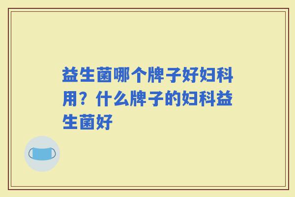 益生菌哪个牌子好用?什么牌子的益生菌好 益生菌哪个牌子好用?什么牌子的益生菌好