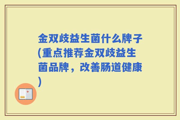 金双歧益生菌什么牌子(重点推荐金双歧益生菌品牌，改善肠道健康)