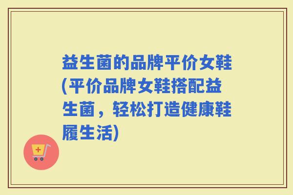 益生菌的品牌平价女鞋(平价品牌女鞋搭配益生菌，轻松打造健康鞋履生活)