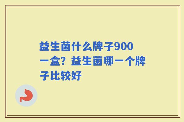 益生菌什么牌子900一盒？益生菌哪一个牌子比较好