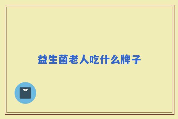 益生菌老人吃什么牌子