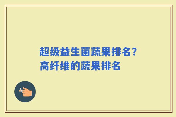 超级益生菌蔬果排名?高纤维的蔬果排名 超级益生菌蔬果排名?高纤维的蔬果排名