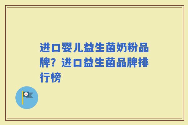 进口婴儿益生菌奶粉品牌?进口益生菌品牌排行榜 进口婴儿益生菌奶粉品牌?进口益生菌品牌排行榜