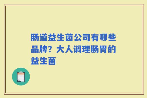 肠道益生菌公司有哪些品牌？大人调理肠胃的益生菌